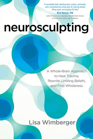 Neurosculpting: A Wholebrain Approach To Heal Trauma, Rewrite Limiting Beliefs, And Find Wholeness