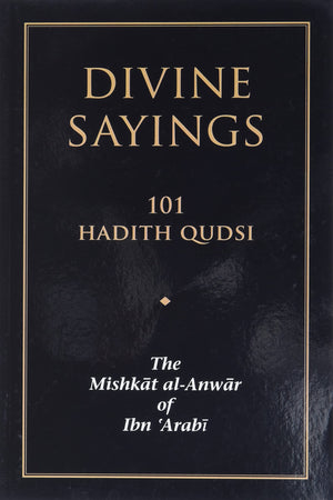 Divine Sayings: 101 Hadith Qudsi: The Mishkat alAnwar of Ibn  Arabi