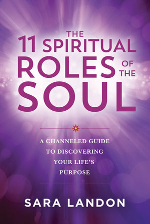 The 11 Spiritual Roles Of The Soul: A Channeled Guide To Discovering Your Lifes Purpose