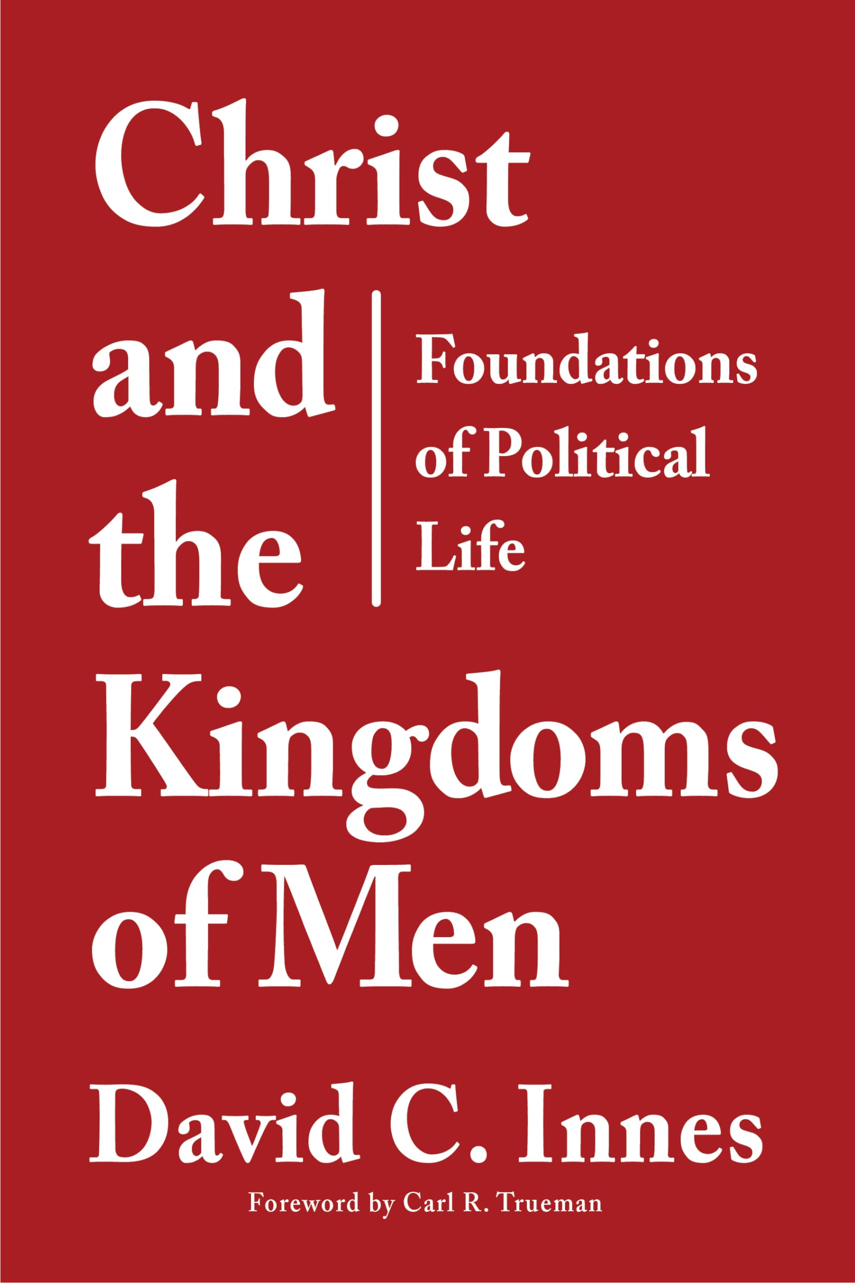 Christ and the Kingdoms of Men: Foundations of Political Life,New