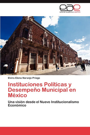 Instituciones Polticas y Desempeo Municipal en Mxico: Una visin desde el Nuevo Institucionalismo Econmico (Spanish Editi,Used