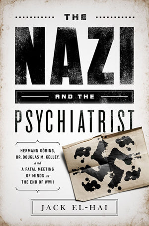 The Nazi And The Psychiatrist: Hermann Gring, Dr. Douglas M. Kelley, And A Fatal Meeting Of Minds At The End Of Wwii