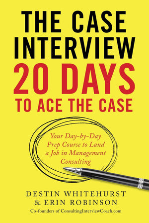 The Case Interview: 20 Days To Ace The Case: Your Daybyday Prep Course To Land A Job In Management Consulting