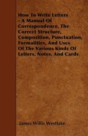 How To Write Letters  A Manual Of Correspondence, The Correct Structure, Composition, Punctuation, Formalities, And Uses Of The,Used