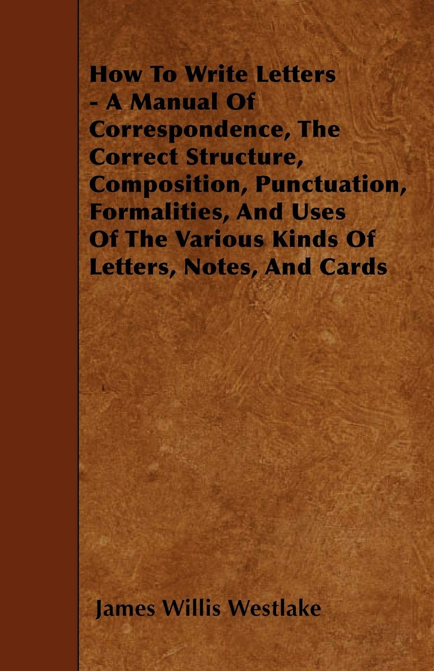 How To Write Letters  A Manual Of Correspondence, The Correct Structure, Composition, Punctuation, Formalities, And Uses Of The,Used