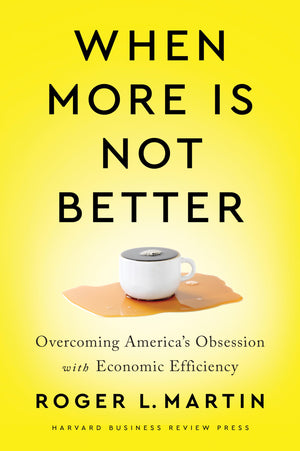 When More Is Not Better: Overcoming America's Obsession with Economic Efficiency,New