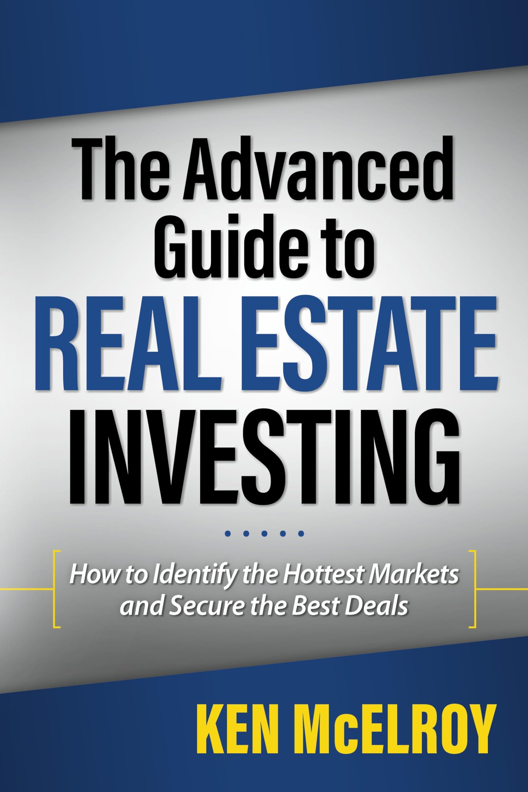 The Advanced Guide to Real Estate Investing: How to Identify the Hottest Markets and Secure the Best Deals,New