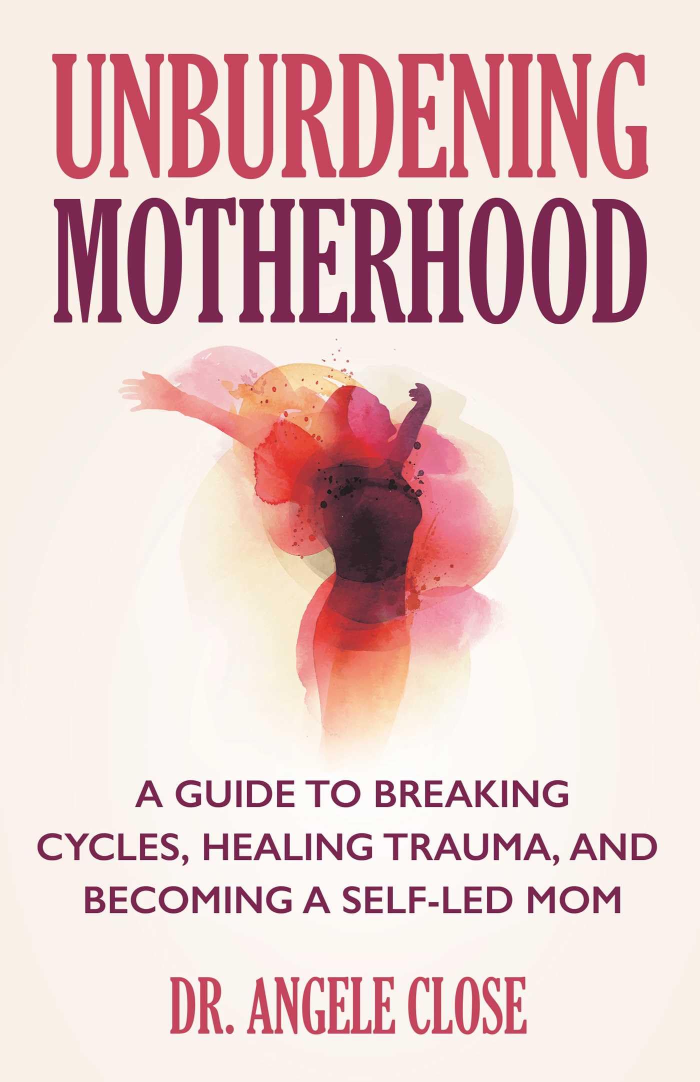 Unburdening Motherhood: A Guide To Breaking Cycles, Healing Trauma, And Becoming A SelfLed Mom