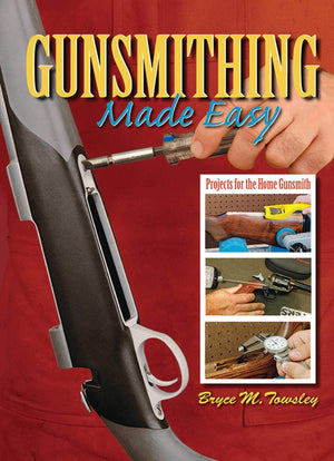 Gunsmithing Made Easy: Projects For The Home Gunsmith