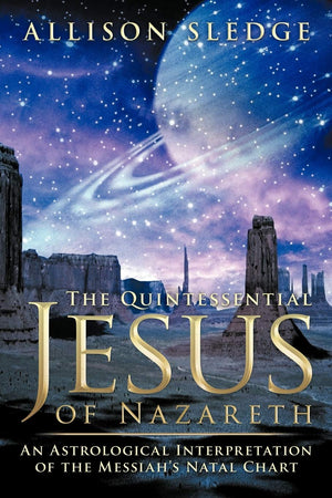 The Quintessential Jesus Of Nazareth: An Astrological Interpretation Of The Messiah'S Natal Chart,Used