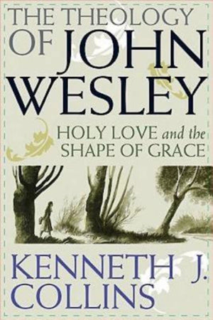 The Theology of John Wesley: Holy Love and the Shape of Grace,New
