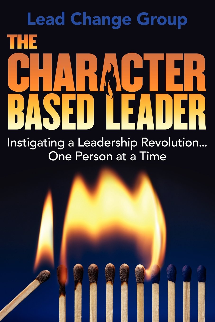The CharacterBased Leader: Instigating a Leadership Revolution...One Person at a Time,New