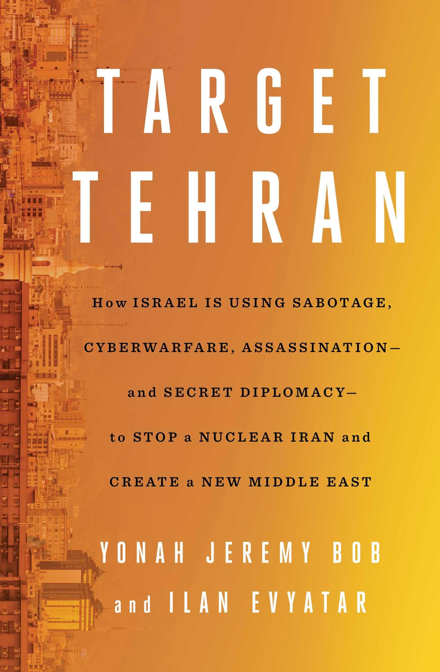Target Tehran: How Israel Is Using Sabotage, Cyberwarfare, Assassination - and Secret Diplomacy - to Stop a Nuclear Iran and Create a New Middle East-Used