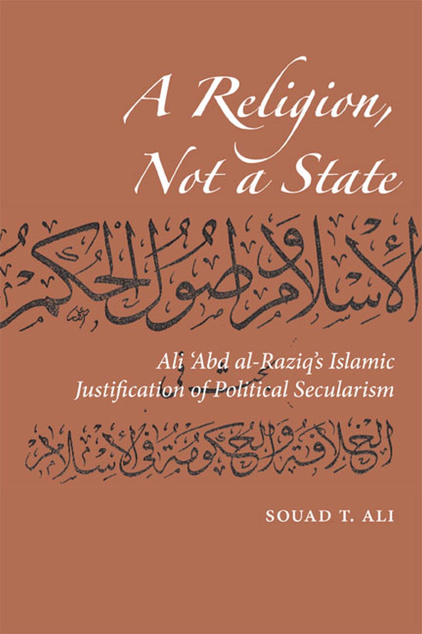 A Religion, Not a State: Ali 'Abd alRaziq's Islamic justification of Political Secularism (Utah Series in Turkish and Islamic S,Used
