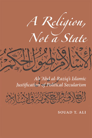 A Religion, Not a State: Ali 'Abd alRaziq's Islamic justification of Political Secularism (Utah Series in Turkish and Islamic S,Used