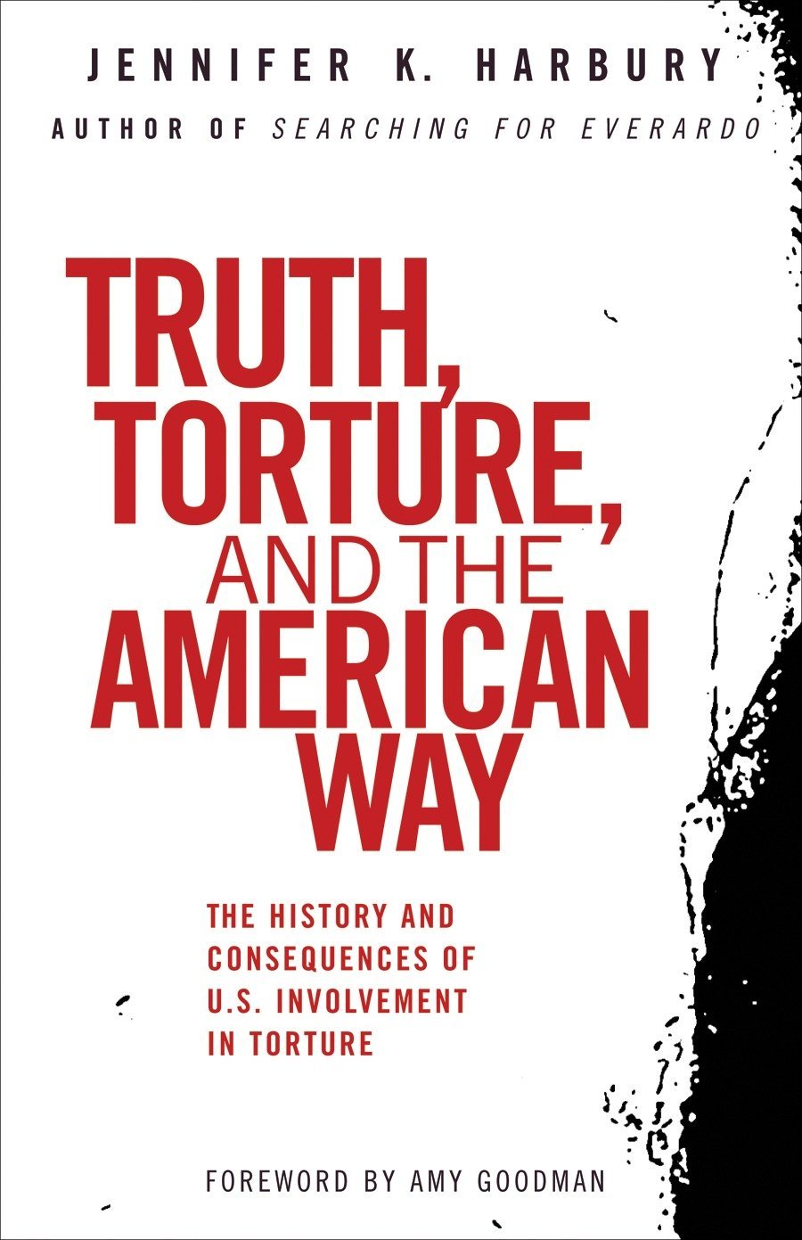 Truth, Torture, And The American Way: The History And Consequences Of U.S. Involvement In Torture