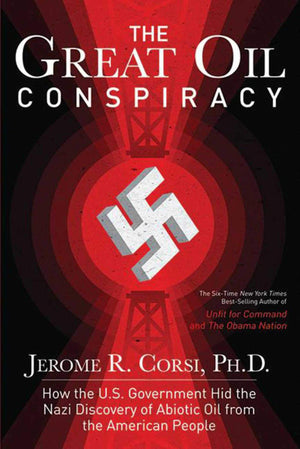 The Great Oil Conspiracy: How The U.S. Government Hid The Nazi Discovery Of Abiotic Oil From The American People