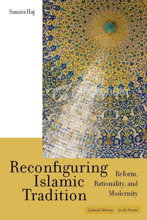 Reconfiguring Islamic Tradition: Reform, Rationality, And Modernity (Cultural Memory In The Present)