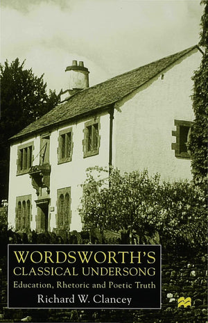 Wordsworth'S Classical Undersong: Education, Rhetoric And Poetic Truth