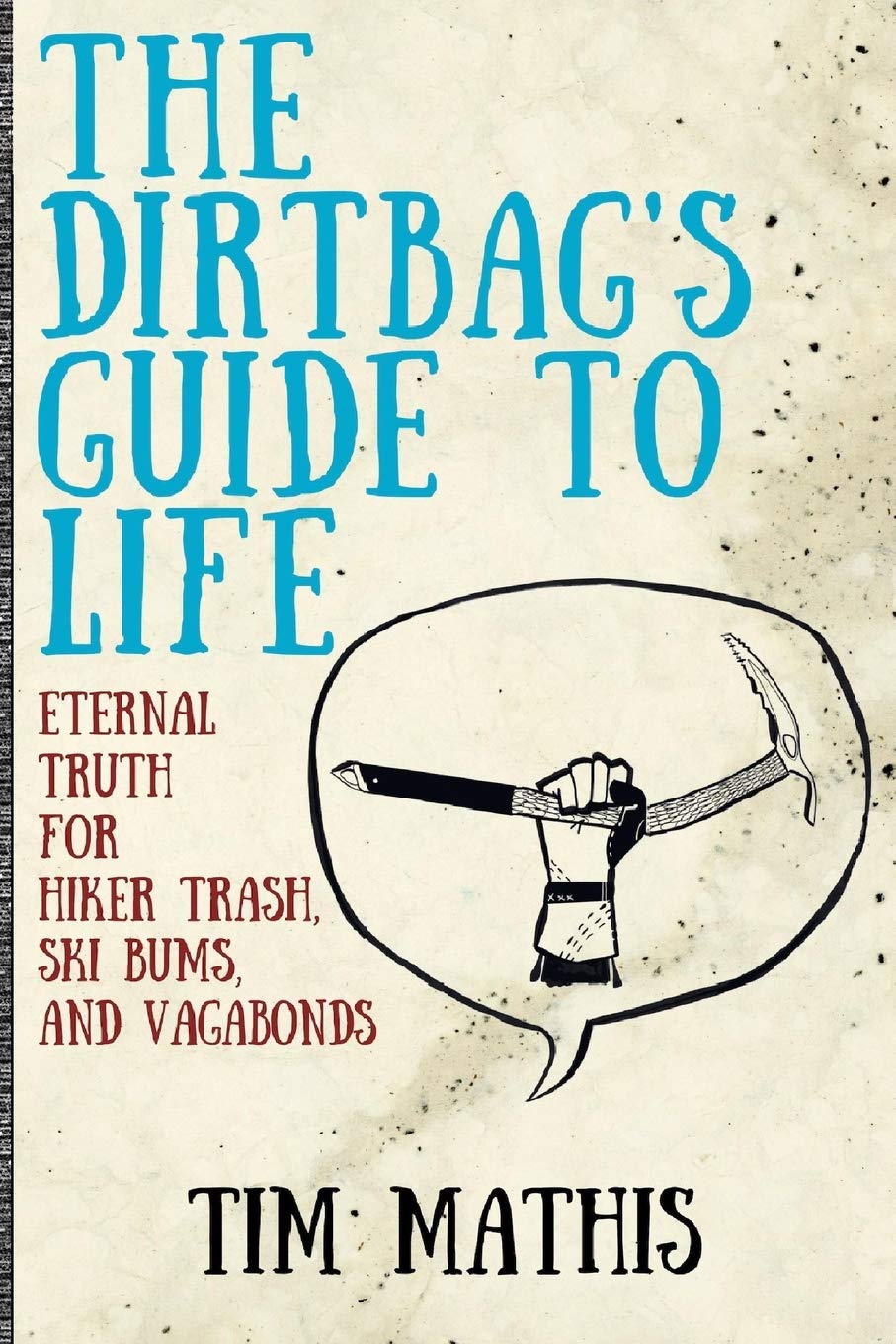 The Dirtbag's Guide to Life: Eternal Truth for Hiker Trash, Ski Bums, and Vagabonds,New