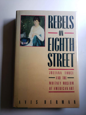 Rebels on Eighth Street: Juliana Force and the Whitney Museum of American Art