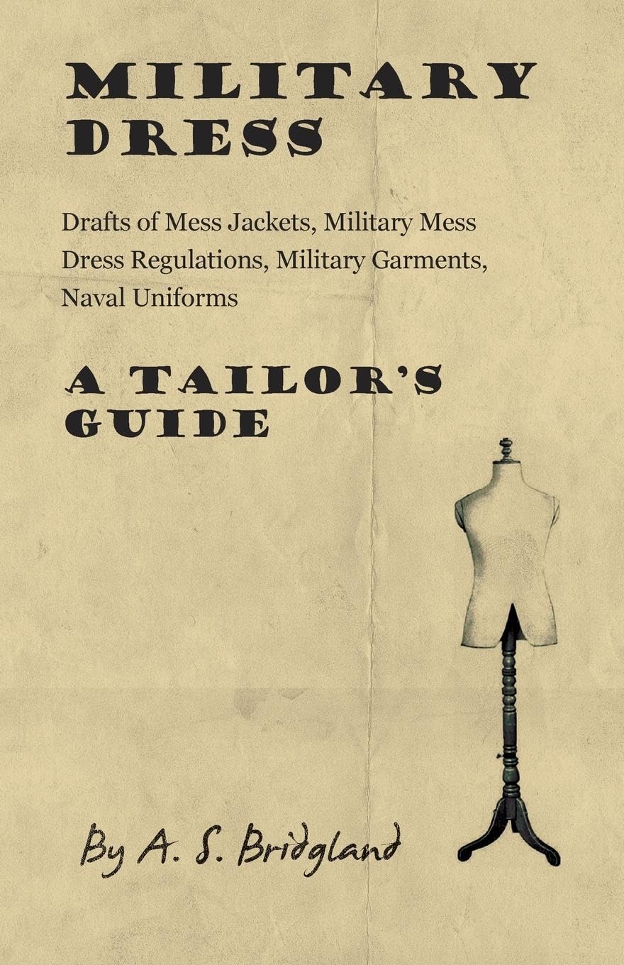 Military Dress: Drafts of Mess Jackets, Military Mess Dress Regulations, Military Garments, Naval Uniforms  A Tailor's Guide,Used
