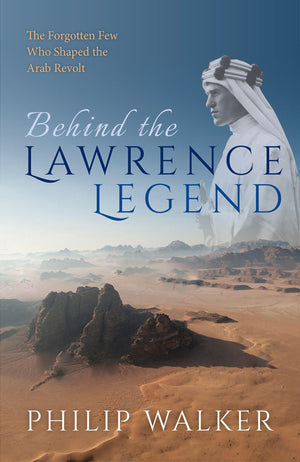 Behind the Lawrence Legend: The Forgotten Few Who Shaped the Arab Revolt,Used