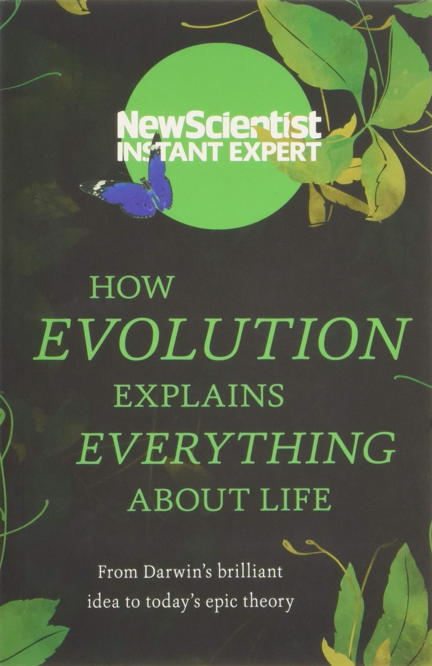 How Evolution Explains Everything About Life: From Darwins brilliant idea to todays epic theory (Instant Expert)