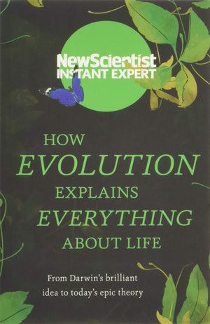 How Evolution Explains Everything About Life: From Darwins brilliant idea to todays epic theory (Instant Expert)