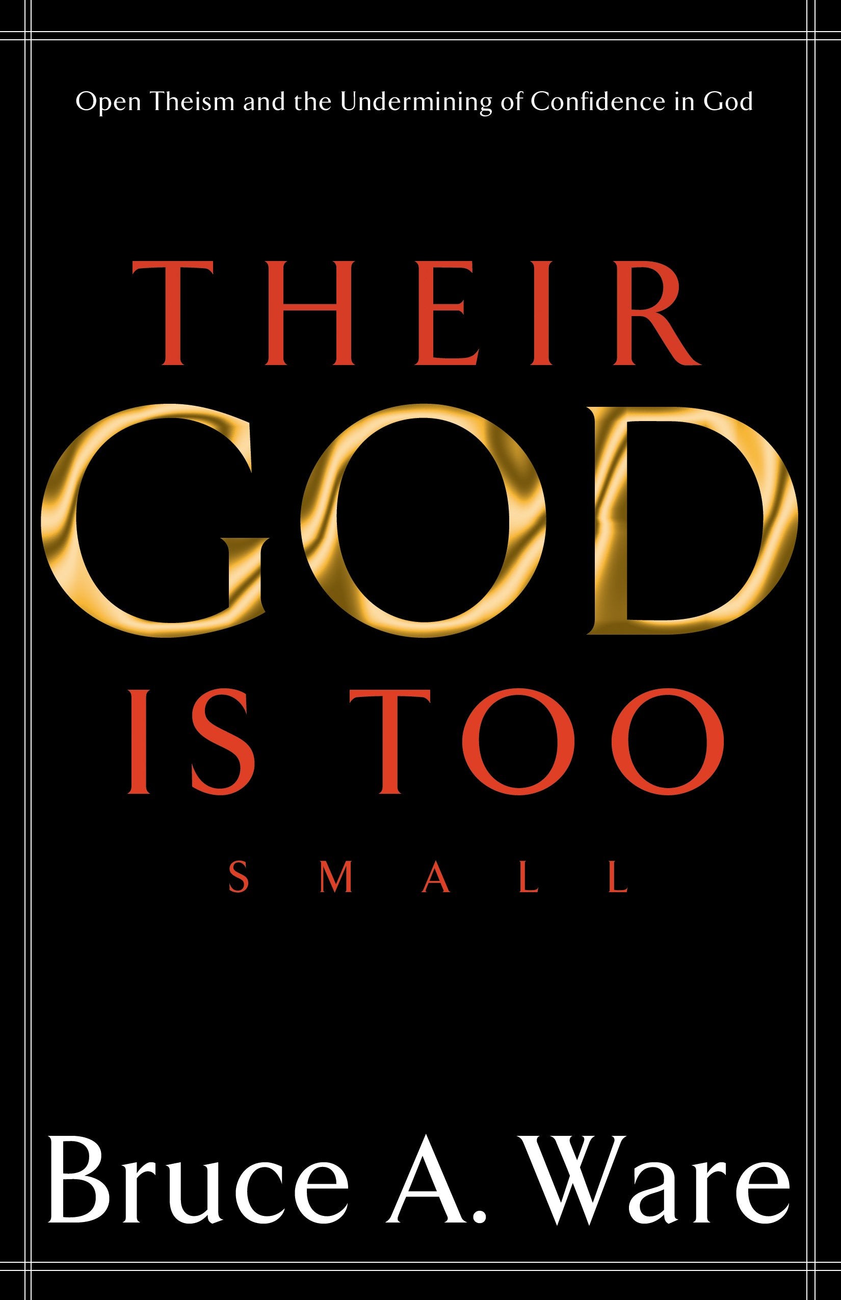 Their God Is Too Small: Open Theism and the Undermining of Confidence in God,Used