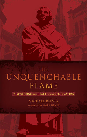 The Unquenchable Flame: Discovering the Heart of the Reformation,Used