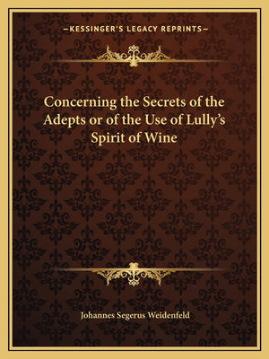 Concerning the Secrets of the Adepts or of the Use of Lully's Spirit of Wine,Used