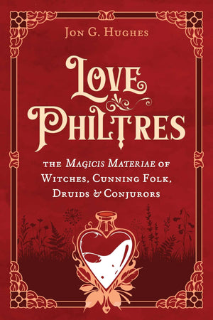Love Philtres: The Magicis Materiae Of Witches, Cunning Folk, Druids, And Conjurors