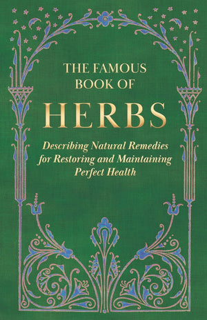 The Famous Book of Herbs;Describing Natural Remedies for Restoring and Maintaining Perfect Health,New