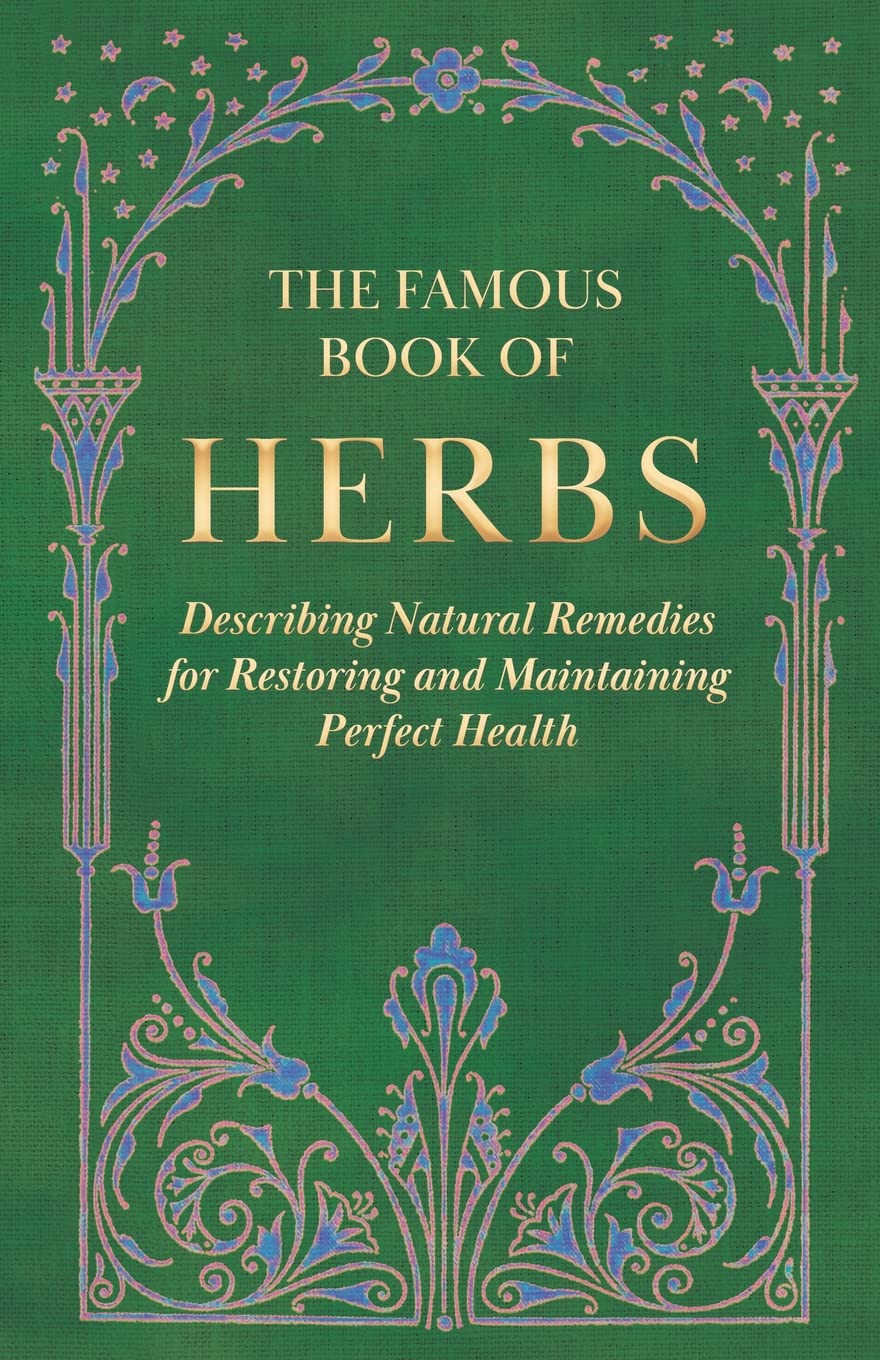 The Famous Book of Herbs;Describing Natural Remedies for Restoring and Maintaining Perfect Health,New