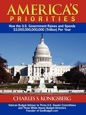 America's Priorities: How the U.S. Government Raises and Spends $3,000,000,000,000 (Trillion) Per Year,New