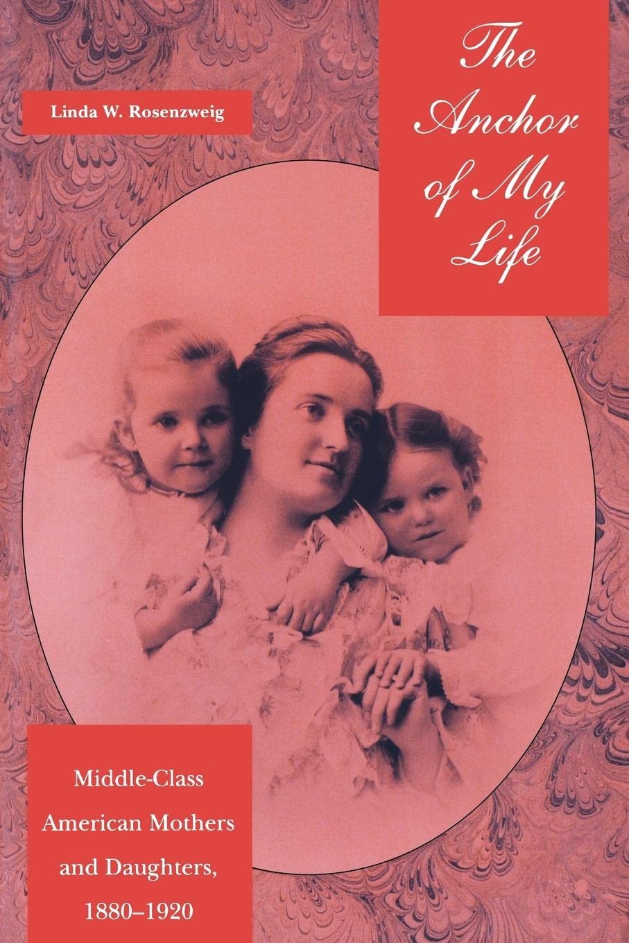 The Anchor Of My Life: Middleclass American Mothers And Daughters, 18801920 (History Of Emotions, 1),Used