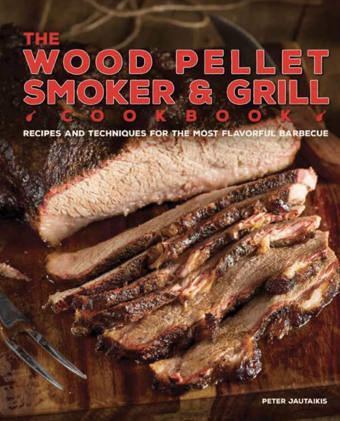 The Wood Pellet Smoker and Grill Cookbook: Recipes and Techniques for the Most Flavorful and Delicious Barbecue,New