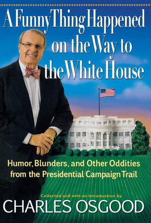 A Funny Thing Happened On The Way To The White House: Humor, Blunders, And Other Oddities From The Presidential Campaign Trail