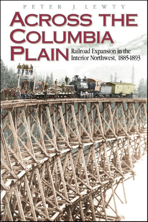 Across The Columbia Plain: Railroad Expansion In The Interior Northwest, 18851893,Used
