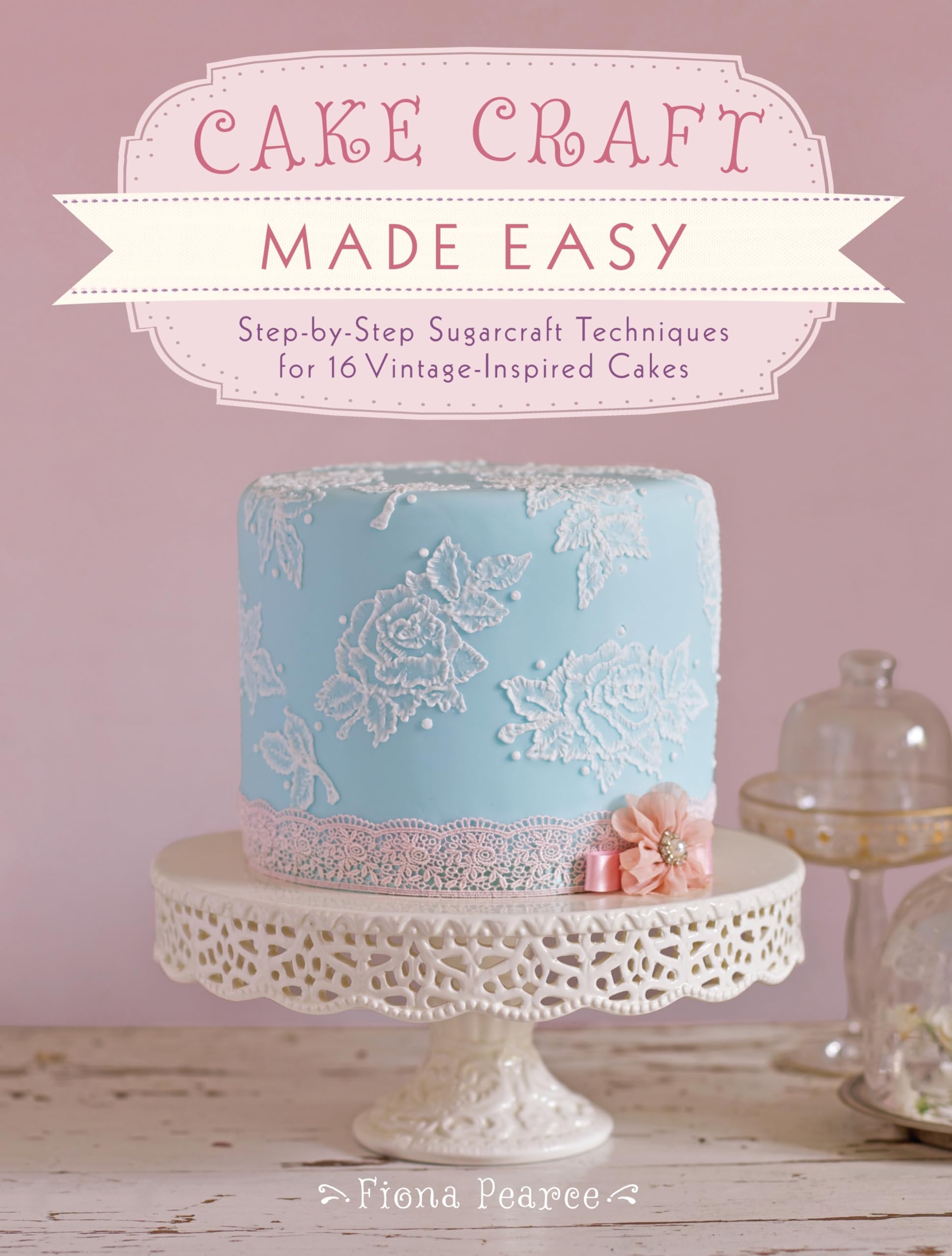 Cake Craft Made Easy: StepbyStep Sugarcraft Techniques for 16 VintageInspired Cakes,Used