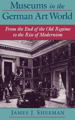 Museums in the German Art World: From the End of the Old Regime to the Rise of Modernism,Used