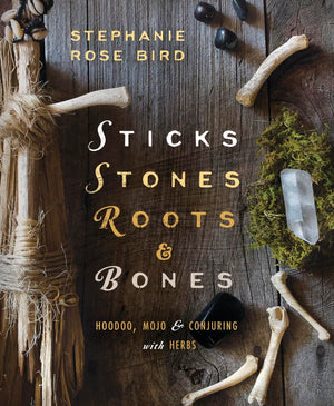 Sticks, Stones, Roots & Bones: Hoodoo, Mojo & Conjuring with Herbs,New