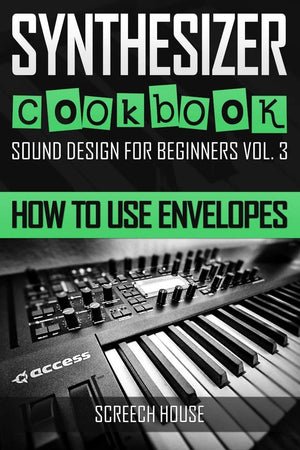 SYNTHESIZER COOKBOOK: How to Use Envelopes (Sound Design for Beginners),Used
