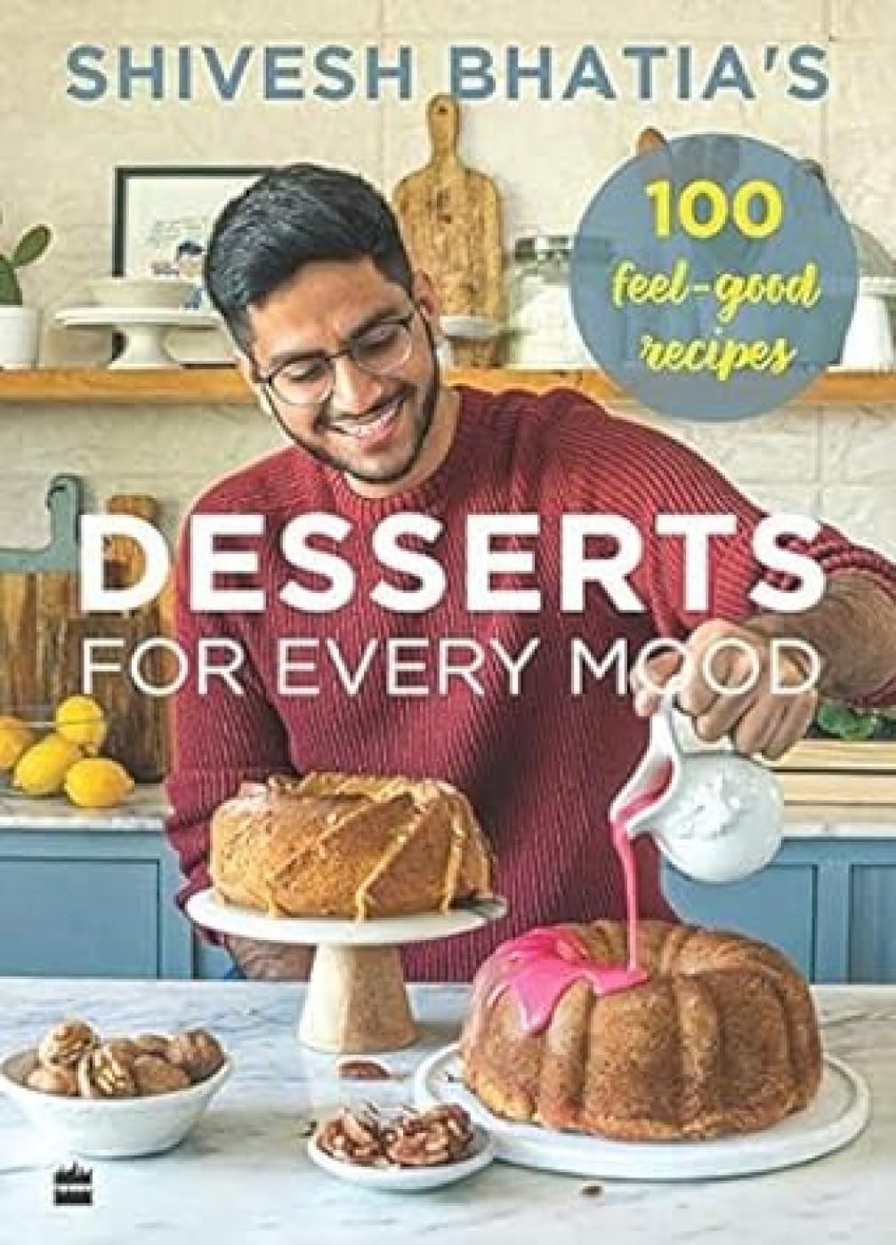 Shivesh BhatiaS Desserts For Every Mood: 100 Feel-Good Recipes