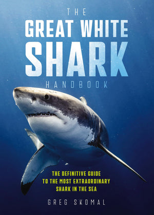 The Great White Shark Handbook: The Definitive Guide to the Most Extraordinary Shark in the Sea,New