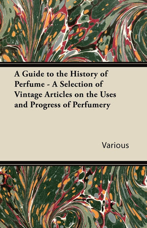 A Guide To The History Of Perfume  A Selection Of Vintage Articles On The Uses And Progress Of Perfumery,Used