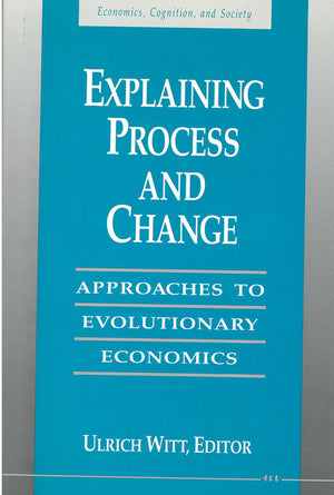 Explaining Process and Change: Approaches to Evolutionary Economics (Economics, Cognition, And Society),Used