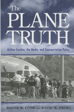 The Plane Truth: Airline Crashes, The Media, And Transportation Policy,New