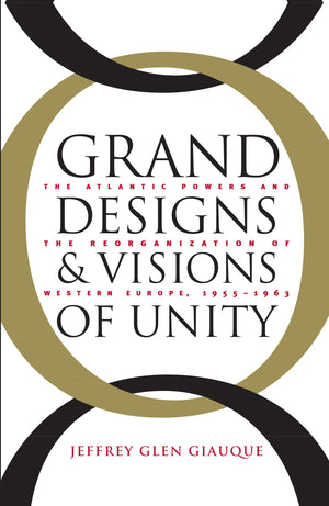 Grand Designs And Visions Of Unity: The Atlantic Powers And The Reorganization Of Western Europe, 19551963,Used